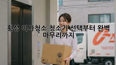 횡성 이사청소? 청소기 선택부터 완벽 마무리까지!
