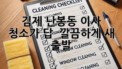 김제 난봉동 이사, 청소가 답! ✨ 깔끔하게 새 출발!